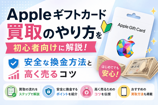 Appleギフトカード買取のやり方を初心者向けに解説!安全な換金方法と高く売るコツ